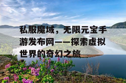 私服魔域，无限元宝手游发布网——探索虚拟世界的奇幻之旅