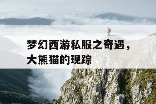 梦幻西游私服之奇遇,大熊猫的现踪 梦幻西游私服之奇遇,大熊猫的现踪