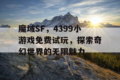 魔域SF,4399小游戏免费试玩,探索奇幻世界的无限魅力 魔域SF,4399小游戏免费试玩,探索奇幻世界的无限魅力