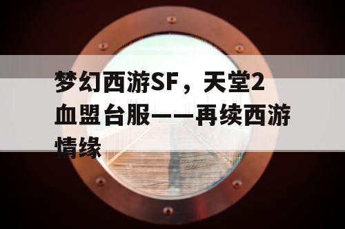 梦幻西游SF,天堂2血盟台服——再续西游情缘 梦幻西游SF,天堂2血盟台服——再续西游情缘