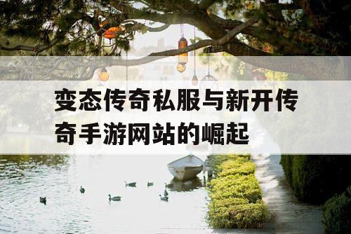 变态传奇私服与新开传奇手游网站的崛起 变态传奇私服与新开传奇手游网站的崛起