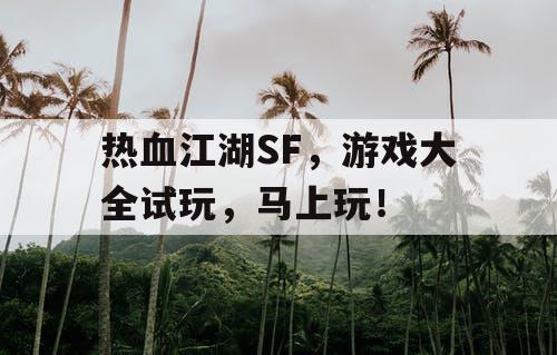 热血江湖SF,游戏大全试玩,马上玩! 热血江湖SF,游戏大全试玩,马上玩!