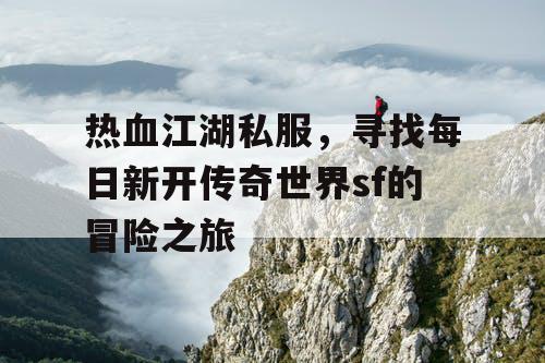 热血江湖私服，寻找每日新开传奇世界sf的冒险之旅