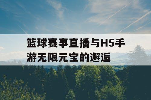 篮球赛事直播与H5手游无限元宝的邂逅 篮球赛事直播与H5手游无限元宝的邂逅