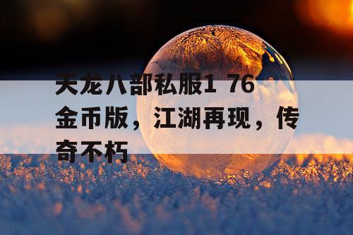 天龙八部私服1 76金币版,江湖再现,传奇不朽 天龙八部私服1 76金币版,江湖再现,传奇不朽