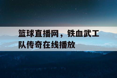 篮球直播网,铁血武工队传奇在线播放 篮球直播网,铁血武工队传奇在线播放