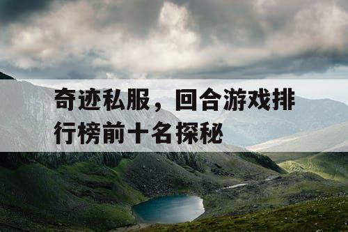 奇迹私服,回合游戏排行榜前十名探秘 奇迹私服,回合游戏排行榜前十名探秘