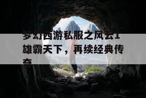 梦幻西游私服之风云1雄霸天下,再续经典传奇 梦幻西游私服之风云1雄霸天下,再续经典传奇