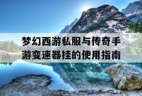 梦幻西游私服与传奇手游变速器挂的使用指南 梦幻西游私服与传奇手游变速器挂的使用指南