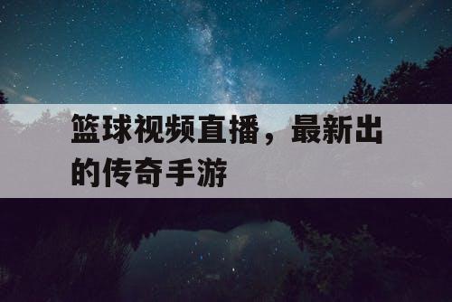 篮球视频直播，最新出的传奇手游