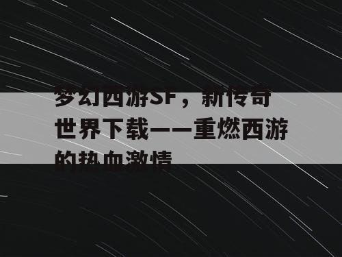 梦幻西游SF,新传奇世界下载——重燃西游的热血激情 梦幻西游SF,新传奇世界下载——重燃西游的热血激情