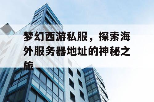 梦幻西游私服,探索海外服务器地址的神秘之旅 梦幻西游私服,探索海外服务器地址的神秘之旅