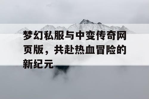 梦幻私服与中变传奇网页版,共赴热血冒险的新纪元 梦幻私服与中变传奇网页版,共赴热血冒险的新纪元