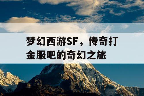 梦幻西游SF,传奇打金服吧的奇幻之旅 梦幻西游SF,传奇打金服吧的奇幻之旅