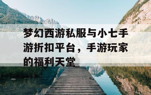 梦幻西游私服与小七手游折扣平台,手游玩家的福利天堂 梦幻西游私服与小七手游折扣平台,手游玩家的福利天堂