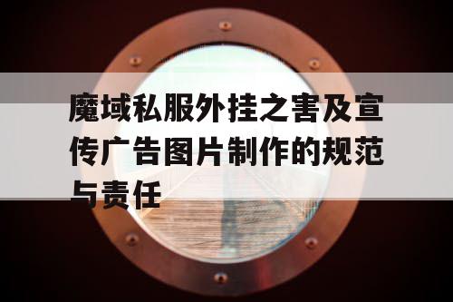 魔域私服外挂之害及宣传广告图片制作的规范与责任 魔域私服外挂之害及宣传广告图片制作的规范与责任