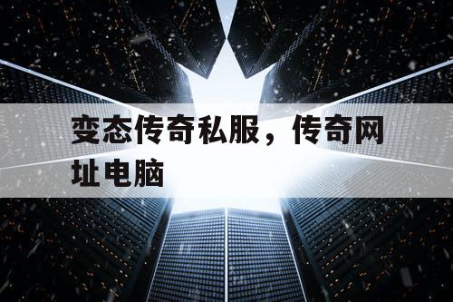变态传奇私服，传奇网址电脑