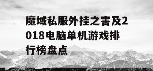魔域私服外挂之害及2018电脑单机游戏排行榜盘点 魔域私服外挂之害及2018电脑单机游戏排行榜盘点