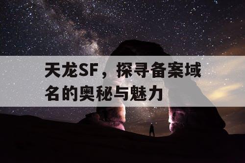 天龙SF,探寻备案域名的奥秘与魅力 天龙SF,探寻备案域名的奥秘与魅力
