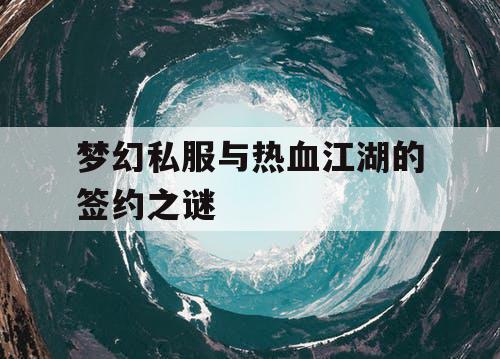 梦幻私服与热血江湖的签约之谜 梦幻私服与热血江湖的签约之谜