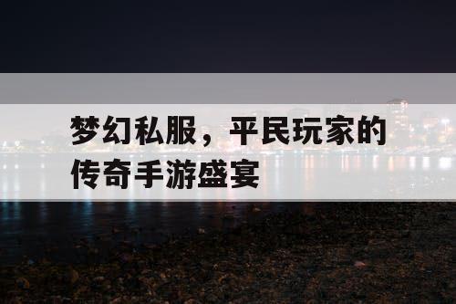 梦幻私服，平民玩家的传奇手游盛宴