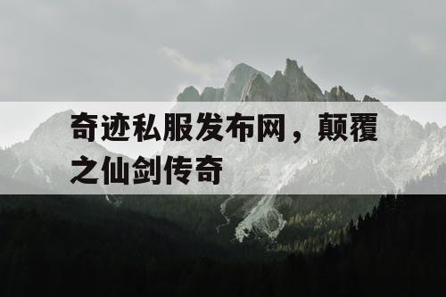 奇迹私服发布网，颠覆之仙剑传奇