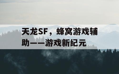 天龙SF,蜂窝游戏辅助——游戏新纪元 天龙SF,蜂窝游戏辅助——游戏新纪元
