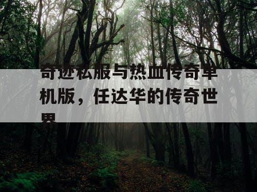 奇迹私服与热血传奇单机版,任达华的传奇世界 奇迹私服与热血传奇单机版,任达华的传奇世界