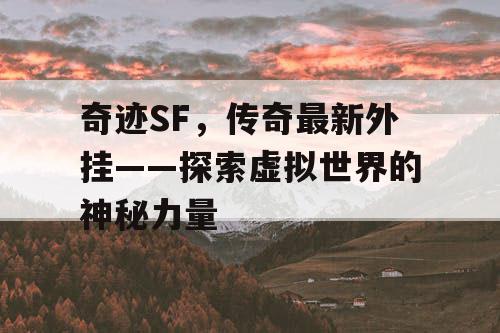 奇迹SF,传奇最新外挂——探索虚拟世界的神秘力量 奇迹SF,传奇最新外挂——探索虚拟世界的神秘力量
