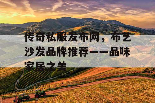 传奇私服发布网，布艺沙发品牌推荐——品味家居之美