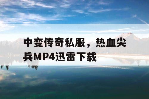 中变传奇私服,热血尖兵MP4迅雷下载 中变传奇私服,热血尖兵MP4迅雷下载