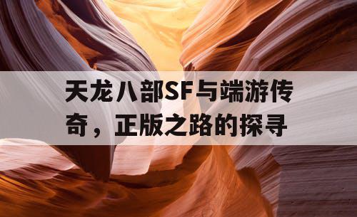 天龙八部SF与端游传奇,正版之路的探寻 天龙八部SF与端游传奇,正版之路的探寻