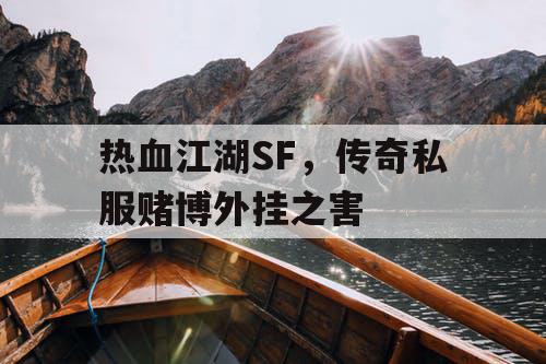 热血江湖SF,传奇私服赌博外挂之害 热血江湖SF,传奇私服赌博外挂之害