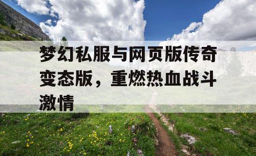 梦幻私服与网页版传奇变态版,重燃热血战斗激情 梦幻私服与网页版传奇变态版,重燃热血战斗激情