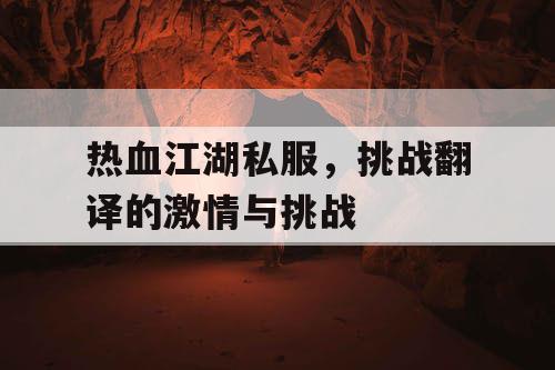 热血江湖私服,挑战翻译的激情与挑战 热血江湖私服,挑战翻译的激情与挑战