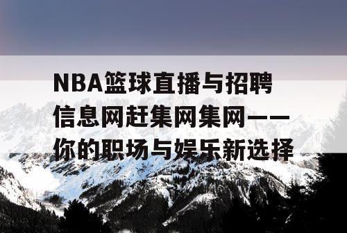 NBA篮球直播与招聘信息网赶集网集网——你的职场与娱乐新选择 NBA篮球直播与招聘信息网赶集网集网——你的职场与娱乐新选择