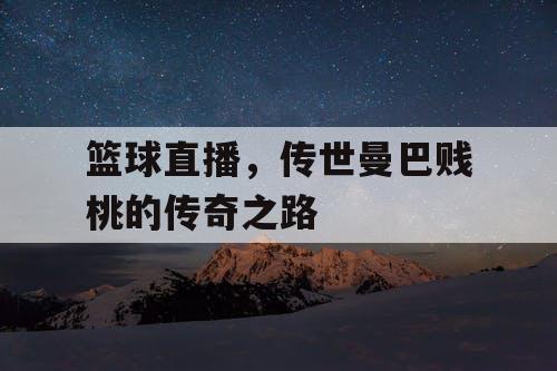 篮球直播,传世曼巴贱桃的传奇之路 篮球直播,传世曼巴贱桃的传奇之路