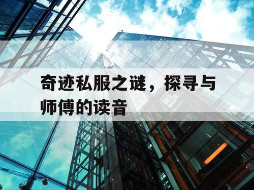奇迹私服之谜,探寻与师傅的读音 奇迹私服之谜,探寻与师傅的读音