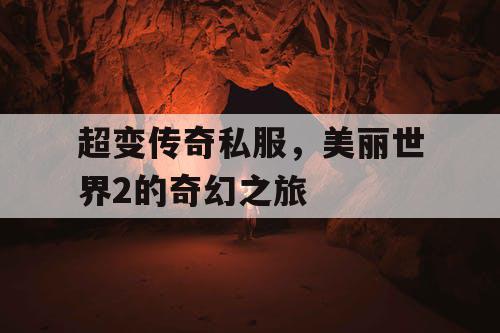 超变传奇私服，美丽世界2的奇幻之旅