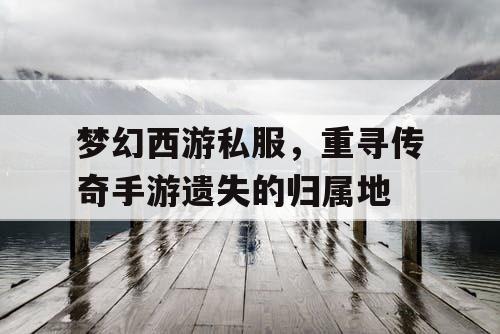 梦幻西游私服，重寻传奇手游遗失的归属地