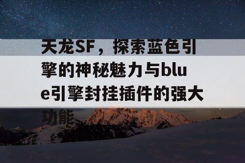 天龙SF,探索蓝色引擎的神秘魅力与blue引擎封挂插件的强大功能 天龙SF,探索蓝色引擎的神秘魅力与blue引擎封挂插件的强大功能