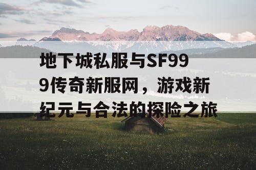 地下城私服与SF999传奇新服网,游戏新纪元与合法的探险之旅 地下城私服与SF999传奇新服网,游戏新纪元与合法的探险之旅