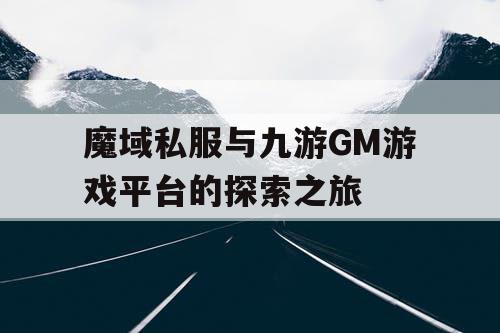 魔域私服与九游GM游戏平台的探索之旅