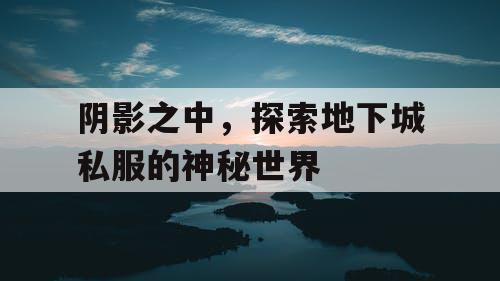 阴影之中,探索地下城私服的神秘世界 阴影之中,探索地下城私服的神秘世界