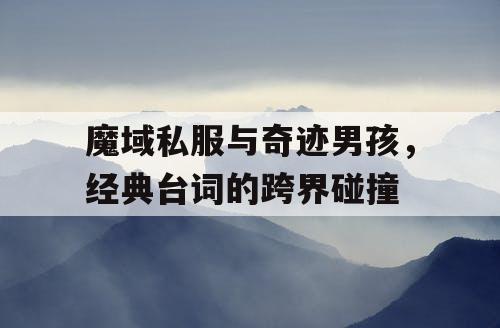 魔域私服与奇迹男孩,经典台词的跨界碰撞 魔域私服与奇迹男孩,经典台词的跨界碰撞