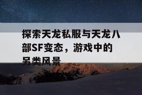 探索天龙私服与天龙八部SF变态，游戏中的另类风景