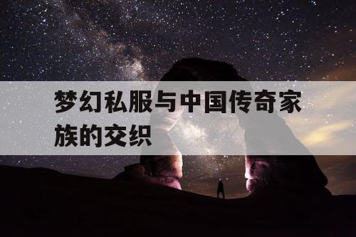 梦幻私服与中国传奇家族的交织 梦幻私服与中国传奇家族的交织