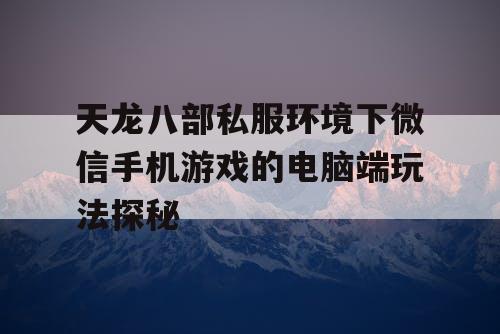 天龙八部私服环境下微信手机游戏的电脑端玩法探秘 天龙八部私服环境下微信手机游戏的电脑端玩法探秘