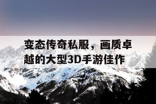 变态传奇私服，画质卓越的大型3D手游佳作