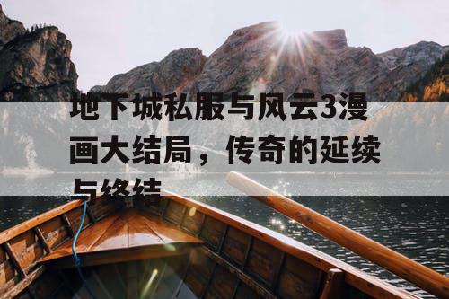地下城私服与风云3漫画大结局,传奇的延续与终结 地下城私服与风云3漫画大结局,传奇的延续与终结